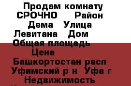 Продам комнату СРОЧНО!! › Район ­ Дема › Улица ­ Левитана › Дом ­ 14 › Общая площадь ­ 13 › Цена ­ 710 000 - Башкортостан респ., Уфимский р-н, Уфа г. Недвижимость » Квартиры продажа   . Башкортостан респ.